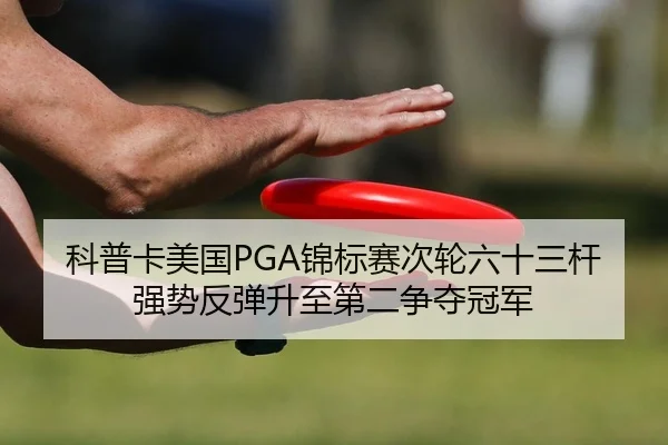 科普卡美国PGA锦标赛次轮六十三杆强势反弹升至第二争夺冠军